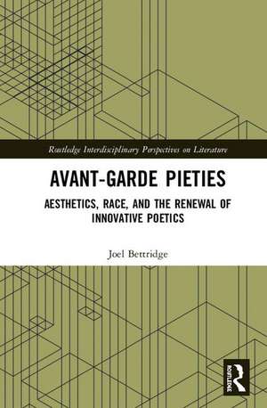 Avant-Garde Pieties: Aesthetics, Race, and the Renewal of Innovative Poetics de Joel Bettridge