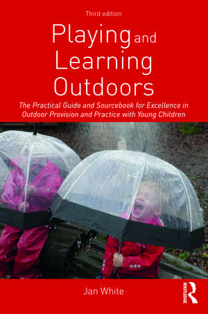 Playing and Learning Outdoors: The Practical Guide and Sourcebook for Excellence in Outdoor Provision and Practice with Young Children de Jan White