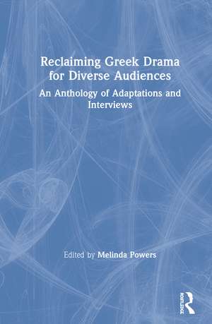 Reclaiming Greek Drama for Diverse Audiences: An Anthology of Adaptations and Interviews de Melinda Powers