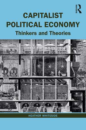 Capitalist Political Economy: Thinkers and Theories de Heather Whiteside