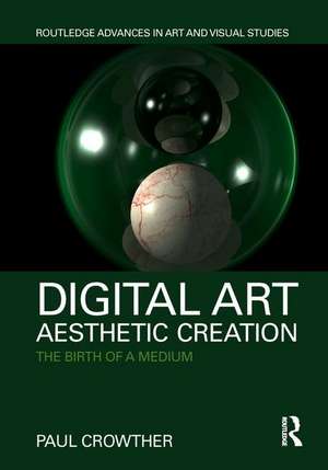 Digital Art, Aesthetic Creation: The Birth of a Medium de Paul Crowther