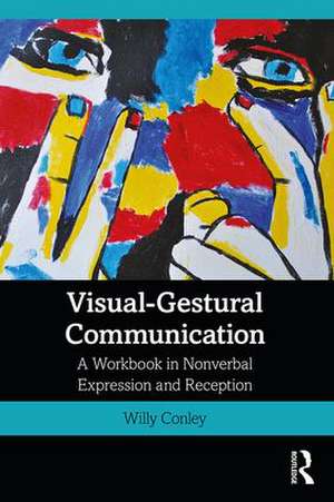 Visual-Gestural Communication: A Workbook in Nonverbal Expression and Reception de Willy Conley