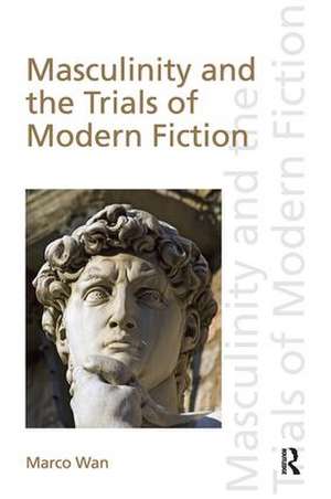 Masculinity and the Trials of Modern Fiction de Marco Wan