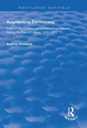 Augmenting Democracy: Political Movements and Constitutional Reform During the Rise of Labour, 1900-1924 de Andrew Chadwick