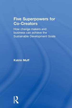 Five Superpowers for Co-Creators: How change makers and business can achieve the Sustainable Development Goals de Katrin Muff