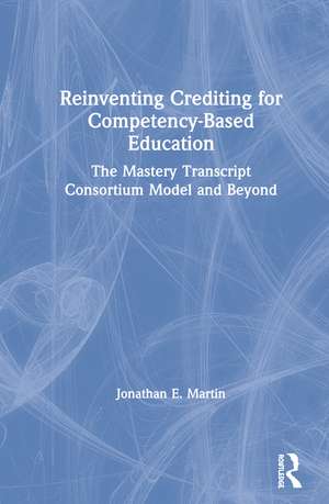 Reinventing Crediting for Competency-Based Education: The Mastery Transcript Consortium Model and Beyond de Jonathan E. Martin