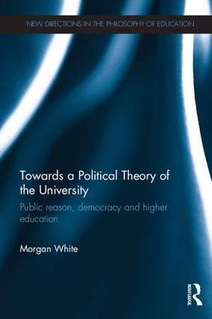 Towards a Political Theory of the University: Public reason, democracy and higher education de Morgan White