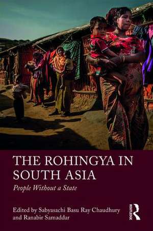 The Rohingya in South Asia: People Without a State de Sabyasachi Basu Ray Chaudhury