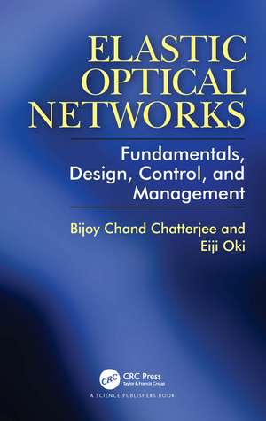 Elastic Optical Networks: Fundamentals, Design, Control, and Management de Bijoy Chatterjee