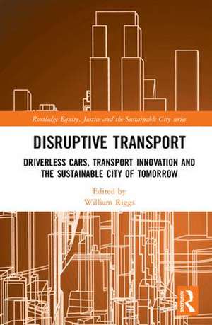 Disruptive Transport: Driverless Cars, Transport Innovation and the Sustainable City of Tomorrow de William Riggs