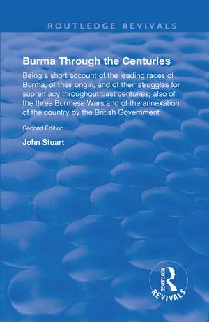 Burma Through the Centuries: Being a short account of the leading races of Burma, of their origin, and of their struggles for supremacy throughout past centuries; also of the three Burmese Wars and of the annexation of te country by the British Government de J. Stuart