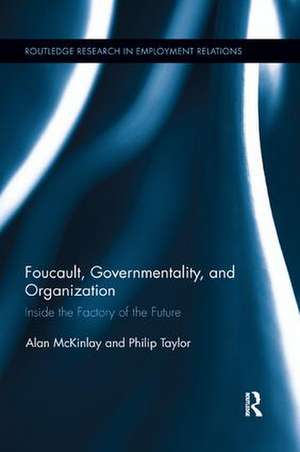 Foucault, Governmentality, and Organization: Inside the Factory of the Future de Alan McKinlay