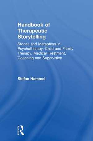 Handbook of Therapeutic Storytelling: Stories and Metaphors in Psychotherapy, Child and Family Therapy, Medical Treatment, Coaching and Supervision de Stefan Hammel