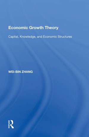 Economic Growth Theory: Capital, Knowledge, and Economic Stuctures de Wei-Bin Zhang