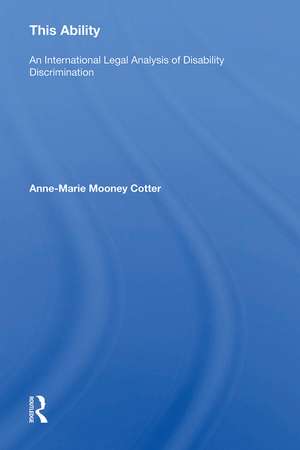 This Ability: An International Legal Analysis of Disability Discrimination de Anne-Marie Mooney Cotter