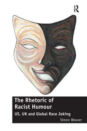 The Rhetoric of Racist Humour: US, UK and Global Race Joking de Simon Weaver