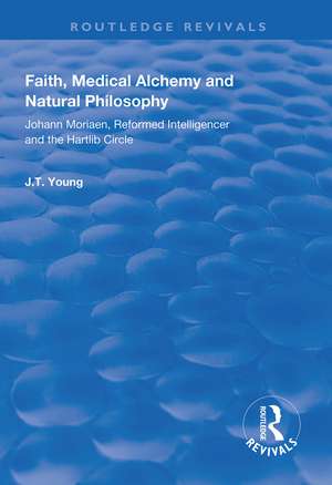 Faith, Medical Alchemy and Natural Philosophy: Johann Moriaen, Reformed Intelligencer and the Hartlib Circle de John T. Young