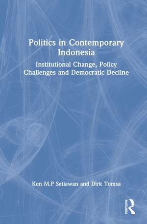 Politics in Contemporary Indonesia: Institutional Change, Policy Challenges and Democratic Decline de Ken M.P Setiawan