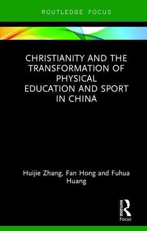 Christianity and the Transformation of Physical Education and Sport in China de Huijie Zhang