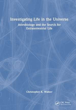 Investigating Life in the Universe: Astrobiology and the Search for Extraterrestrial Life de Christopher K. Walker