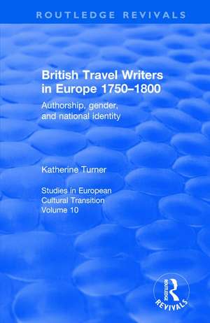 British Travel Writers in Europe 1750-1800: Authorship, Gender, and National Identity de Katherine Turner