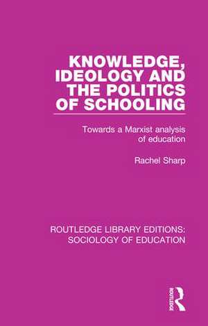 Knowledge, Ideology and the Politics of Schooling: Towards a Marxist analysis of education de Rachel Sharp