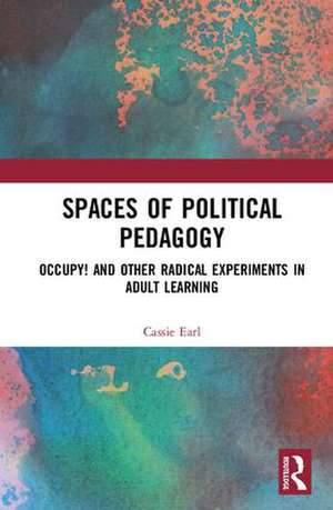 Spaces of Political Pedagogy: Occupy! and other radical experiments in adult learning de Cassie Earl