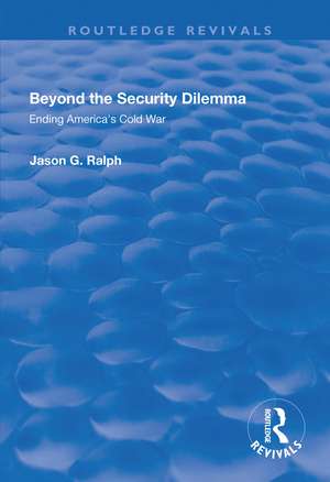 Beyond the Security Dilemma: Ending America's Cold War de Jason Ralph