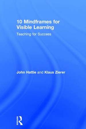 10 Mindframes for Visible Learning: Teaching for Success de John Hattie