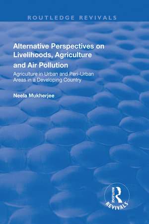 Alternative Perspectives on Livelihoods, Agriculture and Air Pollution: Agriculture in Urban and Peri-urban Areas in a Developing Country de Neela Mukherjee