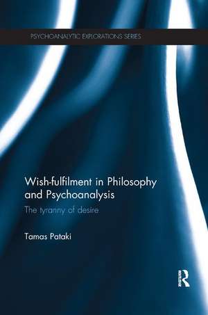 Wish-fulfilment in Philosophy and Psychoanalysis: The tyranny of desire de Tamas Pataki