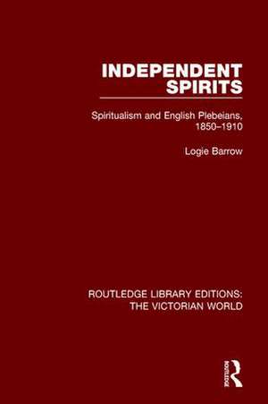 Independent Spirits: Spiritualism and English Plebeians, 1850-1910 de Logie Barrow