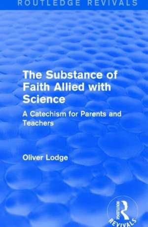 The Substance of Faith Allied with Science: A Catechism for Parents and Teachers de Oliver Lodge