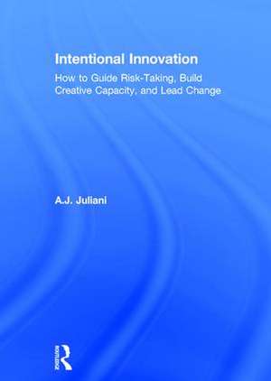 Intentional Innovation: How to Guide Risk-Taking, Build Creative Capacity, and Lead Change de A.J. Juliani