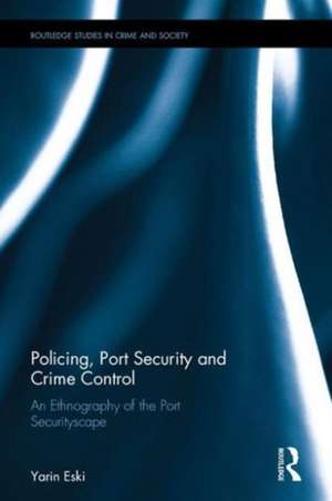 Policing, Port Security and Crime Control: An Ethnography of the Port Securityscape de Yarin Eski