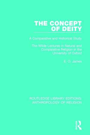 The Concept of Deity: A Comparative and Historical Study. The Wilde Lectures in Natural and Comparative Religion in the University of Oxford de E. O. James