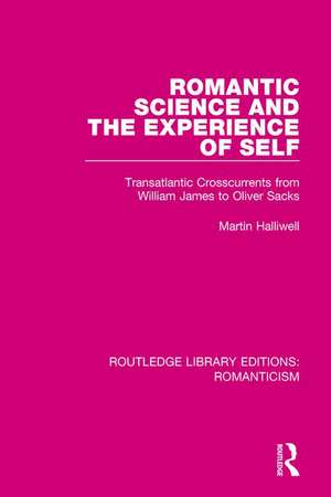 Romantic Science and the Experience of Self: Transatlantic Crosscurrents from William James to Oliver Sacks de Martin Halliwell