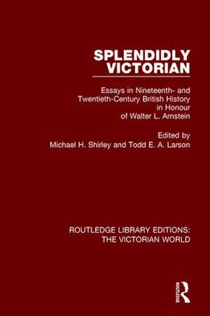 Splendidly Victorian: Essays in Nineteenth- and Twentieth-Century British History in Honour of Walter L. Arnstein de Michael H. Shirley