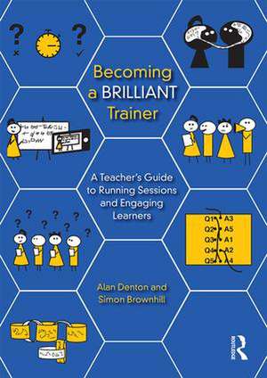 Becoming a Brilliant Trainer: A Teacher’s Guide to Running Sessions and Engaging Learners de Alan Denton