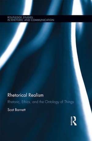 Rhetorical Realism: Rhetoric, Ethics, and the Ontology of Things de Scot Barnett