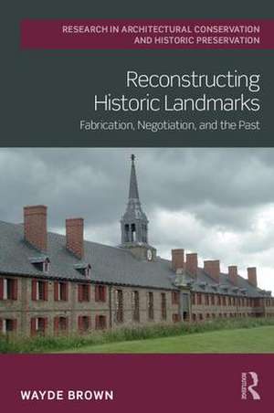 Reconstructing Historic Landmarks: Fabrication, Negotiation, and the Past de Wayde Brown