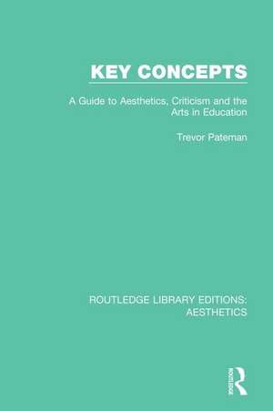 Key Concepts: A Guide to Aesthetics, Criticism and the Arts in Education de Trevor Pateman