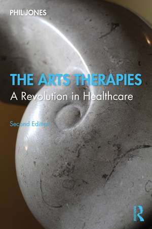 The Arts Therapies: A Revolution in Healthcare de Phil Jones