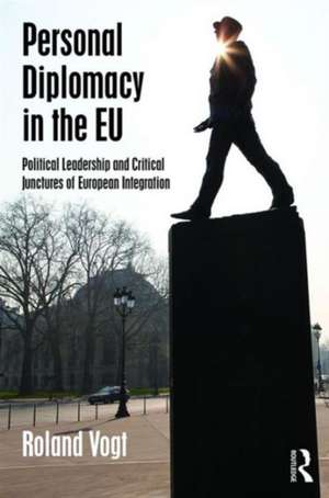 Personal Diplomacy in the EU: Political Leadership and Critical Junctures of European Integration de Roland Vogt