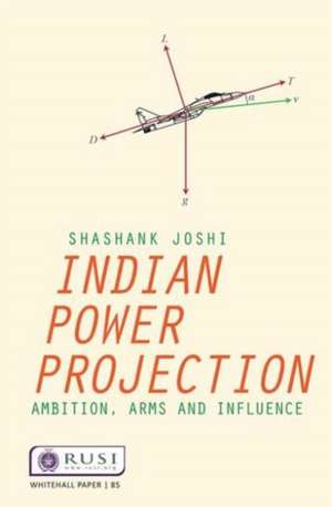 Indian Power Projection: Ambition, Arms and Influence de Shashank Joshi