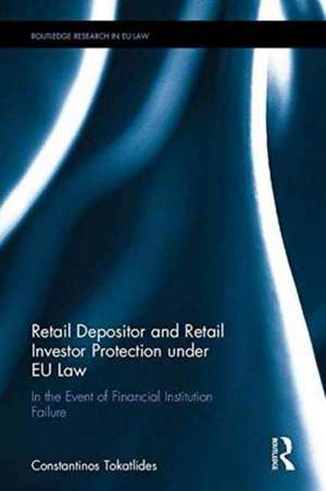 Retail Depositor and Retail Investor Protection under EU Law: In the Event of Financial Institution Failure de Constantinos Tokatlides