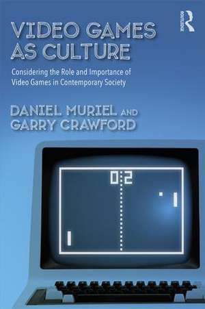 Video Games as Culture: Considering the Role and Importance of Video Games in Contemporary Society de Daniel Muriel