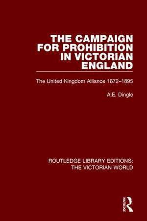 The Campaign for Prohibition in Victorian England: The United Kingdom Alliance 1872-1895 de Anthony Dingle