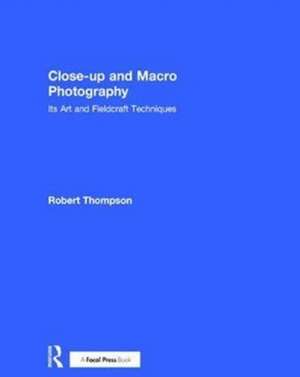 Close-up and Macro Photography: Its Art and Fieldcraft Techniques de Robert Thompson