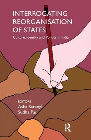 Interrogating Reorganisation of States: Culture, Identity and Politics in India de Asha Sarangi